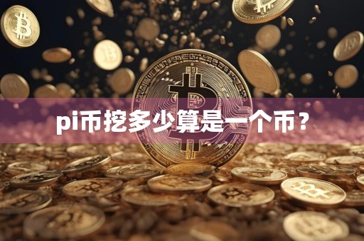 pi币挖多少算是一个币？