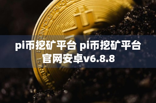 pi币挖矿平台 pi币挖矿平台官网安卓v6.8.8