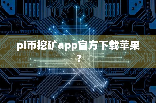 pi币挖矿app官方下载苹果？