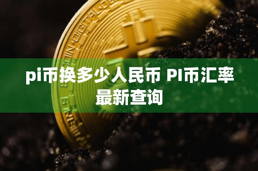 pi币换多少人民币 PI币汇率最新查询