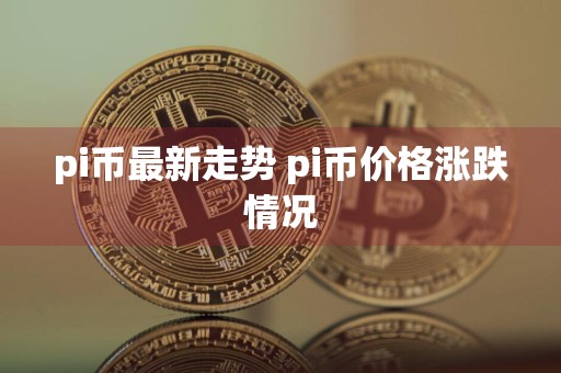 pi币最新走势 pi币价格涨跌情况