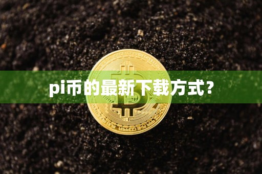 pi币的最新下载方式？