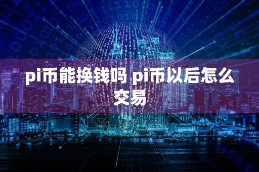 pi币能换钱吗 pi币以后怎么交易