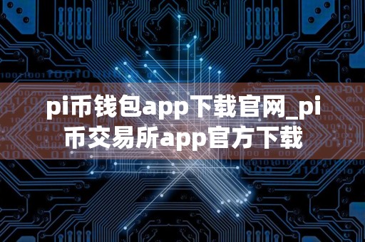 pi币钱包app下载官网_pi币交易所app官方下载