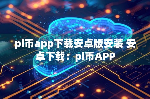 pi币app下载安卓版安装 安卓下载：pi币APP