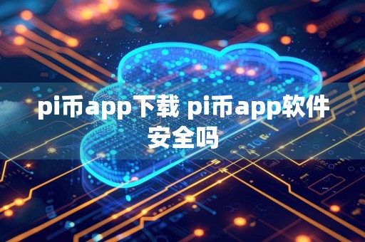 pi币app下载 pi币app软件安全吗