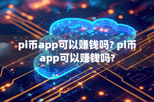 pi币app可以赚钱吗? pi币app可以赚钱吗?