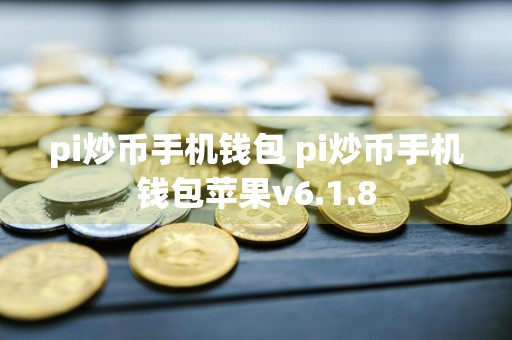 pi炒币手机钱包 pi炒币手机钱包苹果v6.1.8