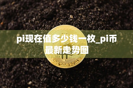 pi现在值多少钱一枚_pi币最新走势图