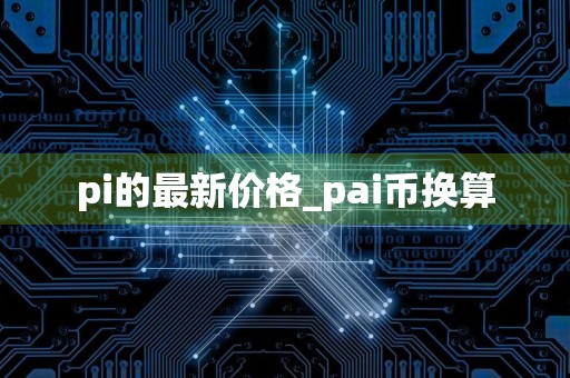 pi的最新价格_pai币换算