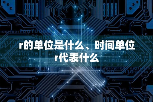 r的单位是什么、时间单位r代表什么