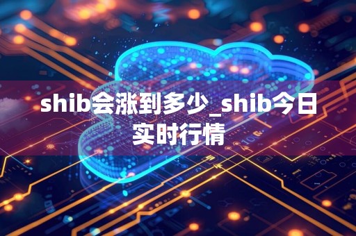 shib会涨到多少_shib今日实时行情