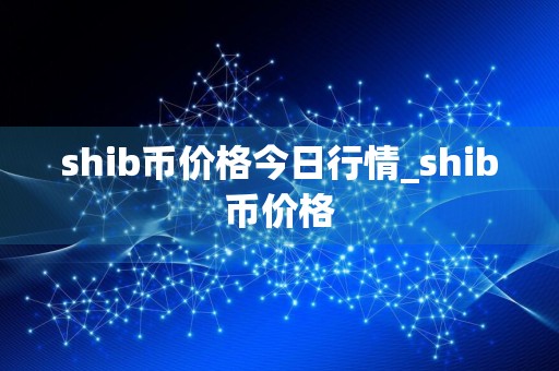 shib币价格今日行情_shib币价格