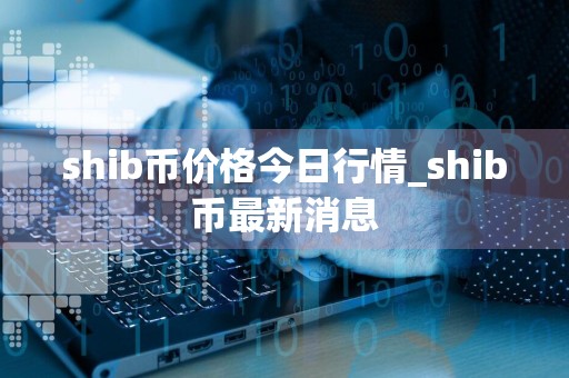 shib币价格今日行情_shib币最新消息