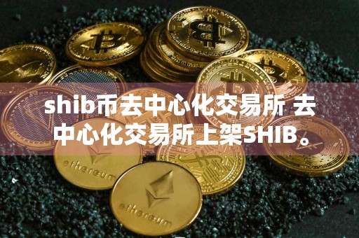 shib币去中心化交易所 去中心化交易所上架SHIB。