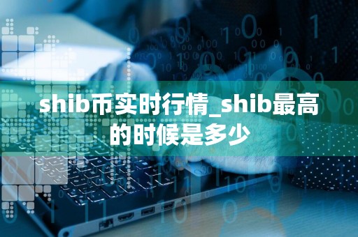 shib币实时行情_shib最高的时候是多少