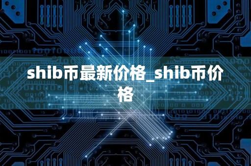 shib币最新价格_shib币价格