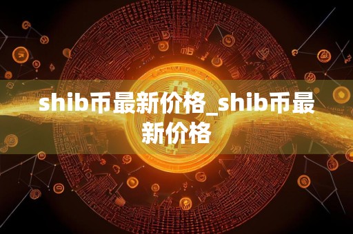 shib币最新价格_shib币最新价格