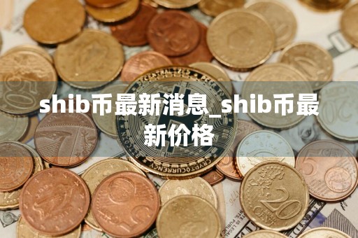 shib币最新消息_shib币最新价格