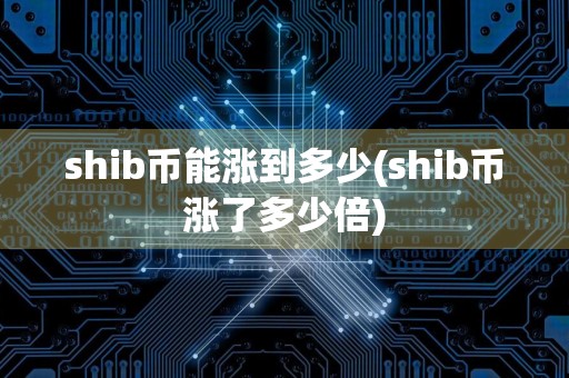 shib币能涨到多少(shib币涨了多少倍)