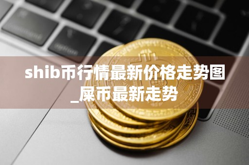 shib币行情最新价格走势图_屎币最新走势