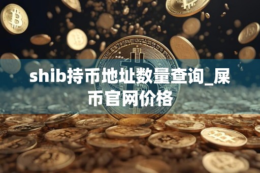 shib持币地址数量查询_屎币官网价格