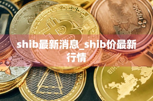 shib最新消息_shib价最新行情