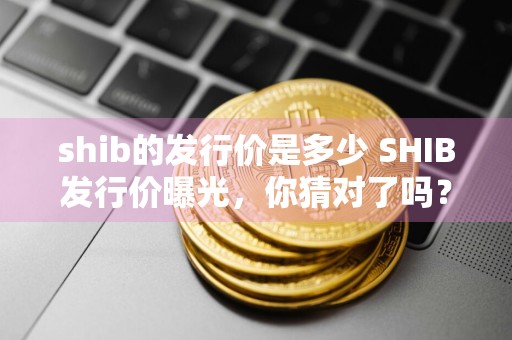 shib的发行价是多少 SHIB发行价曝光，你猜对了吗？