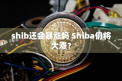 shib还会暴涨吗 Shiba仍将大涨？