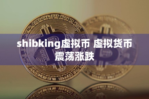 shibking虚拟币 虚拟货币震荡涨跌