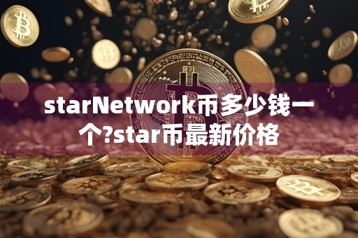 starNetwork币多少钱一个?star币最新价格