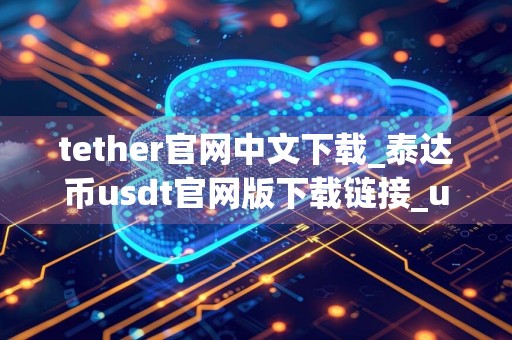 tether官网中文下载_泰达币usdt官网版下载链接_usdt价格查询