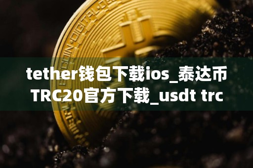 tether钱包下载ios_泰达币TRC20官方下载_usdt trc20怎么支付