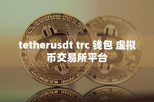 tetherusdt trc 钱包 虚拟币交易所平台