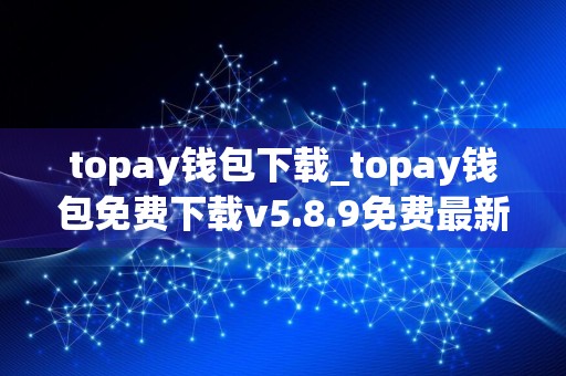 topay钱包下载_topay钱包免费下载v5.8.9免费最新版本下载