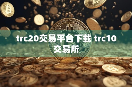 trc20交易平台下载 trc10交易所