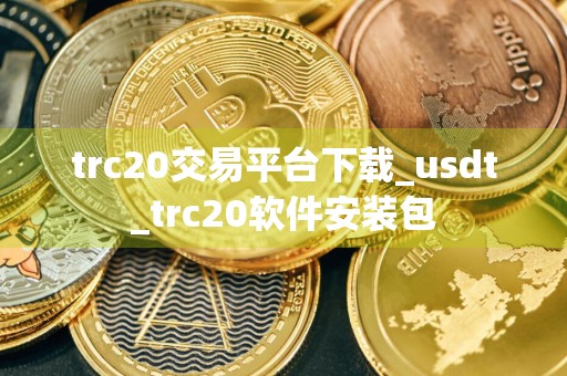 trc20交易平台下载_usdt_trc20软件安装包