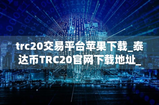 trc20交易平台苹果下载_泰达币TRC20官网下载地址_购买usdt后怎么操作