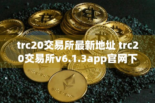 trc20交易所最新地址 trc20交易所v6.1.3app官网下载