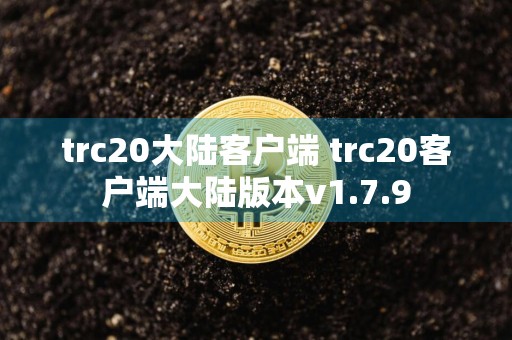 trc20大陆客户端 trc20客户端大陆版本v1.7.9