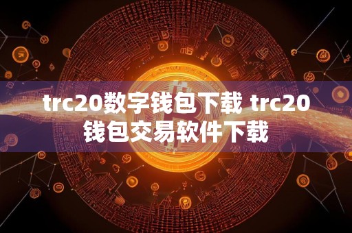 trc20数字钱包下载 trc20钱包交易软件下载