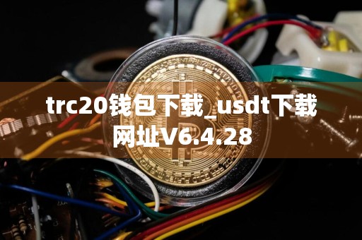 trc20钱包下载_usdt下载网址V6.4.28