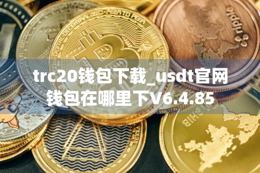 trc20钱包下载_usdt官网钱包在哪里下V6.4.85