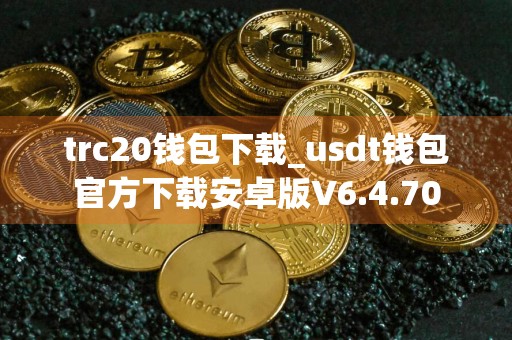 trc20钱包下载_usdt钱包官方下载安卓版V6.4.70