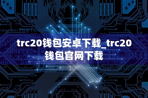 trc20钱包安卓下载_trc20钱包官网下载