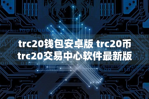 trc20钱包安卓版 trc20币trc20交易中心软件最新版