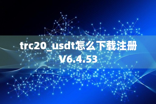 trc20_usdt怎么下载注册V6.4.53