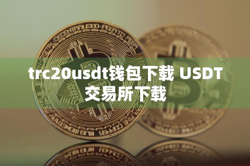 trc20usdt钱包下载 USDT交易所下载