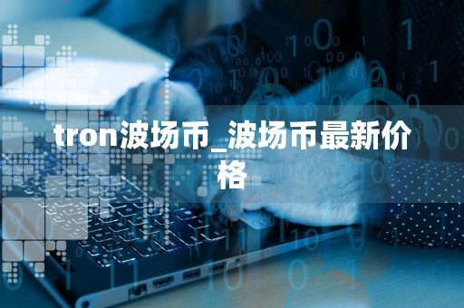 tron波场币_波场币最新价格