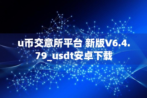 u币交意所平台 新版V6.4.79_usdt安卓下载